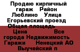 Продаю кирпичный гараж › Район ­ Люблино › Улица ­ Егорьевский проезд › Общая площадь ­ 18 › Цена ­ 280 000 - Все города Недвижимость » Гаражи   . Ненецкий АО,Выучейский п.